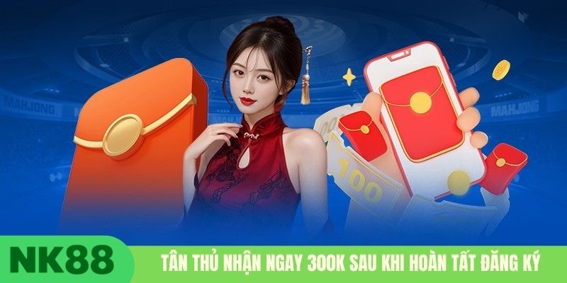Tân thủ nhận ngay 300K sau khi hoàn tất đăng ký